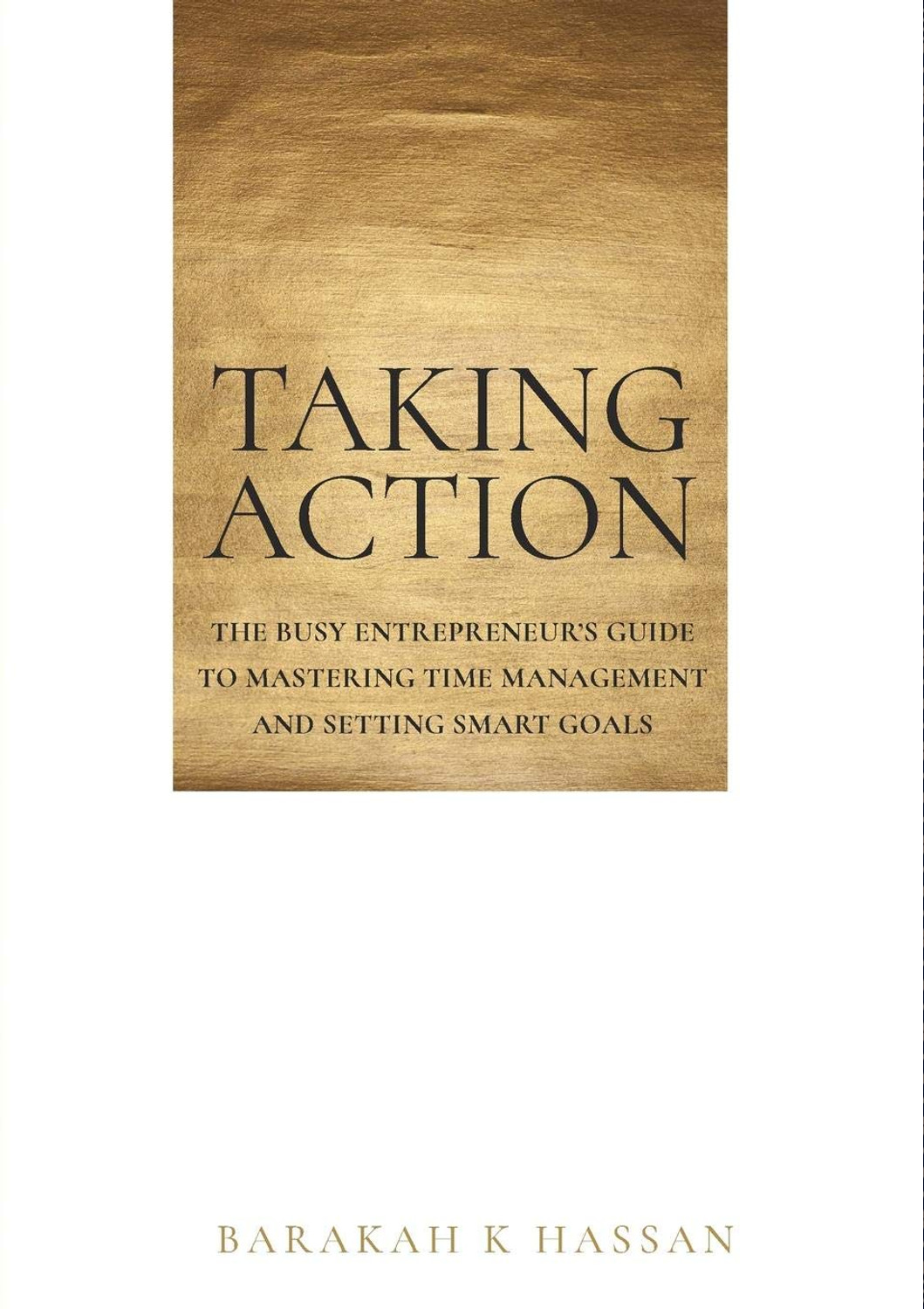 Taking Action: The Busy Entrepreneur's Guide To Mastering Time Management and Setting Smart Goals