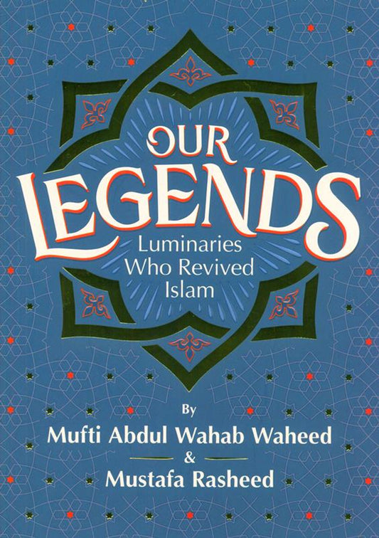 Our Legends Luminaries Who revived Islam by Mufti Abdul Wahab Waheed & Mustafa Rasheed