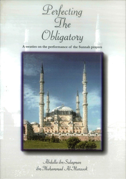 Perfecting The Obligatory : A Treatise on the Performance of the Sunnah Prayers