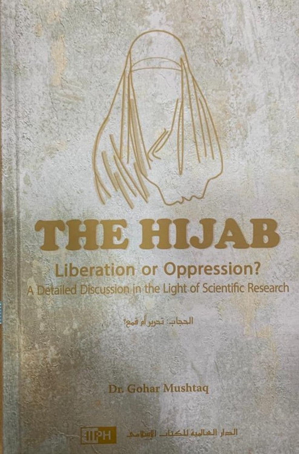 The Hijab : Liberation Or Oppression ? by Author&nbsp; Dr.Gohar&nbsp; Mushtaq