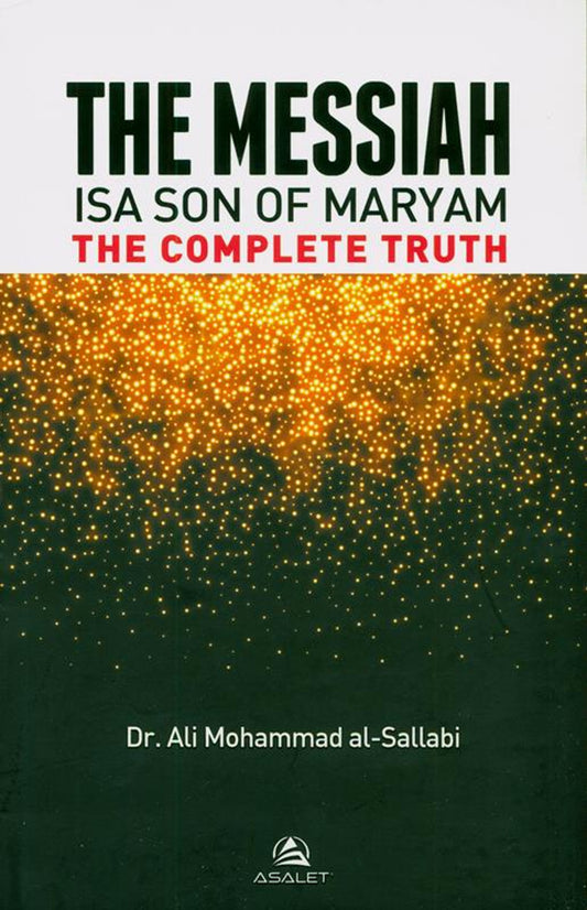 THE MESSIAH Isa Son Of Maryam : The Complete Truth by Author:Dr.Ali Mohammad Al- Sallabi