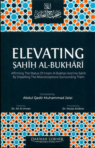 Elevating Sahih Al-Bukhari : Affirming The Status of Imam Al Bukhari and His Sahih by Dispelling the Misconceptions Surrounding Them